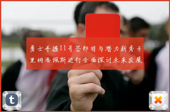 勇士手握11号签即将与潜力新秀卡里姆洛佩斯进行会面探讨未来发展