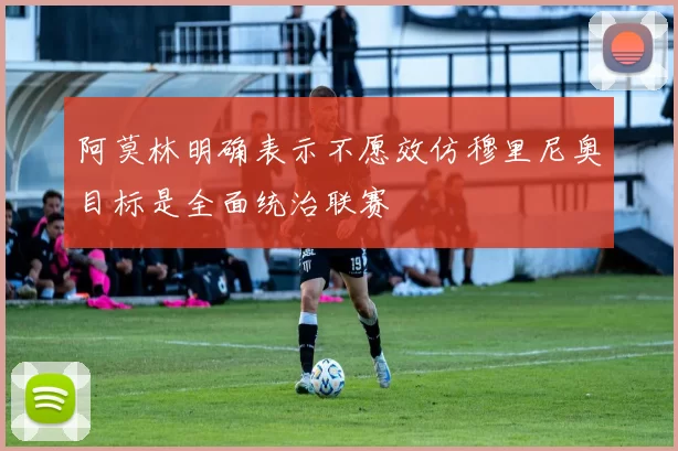 阿莫林明确表示不愿效仿穆里尼奥目标是全面统治联赛