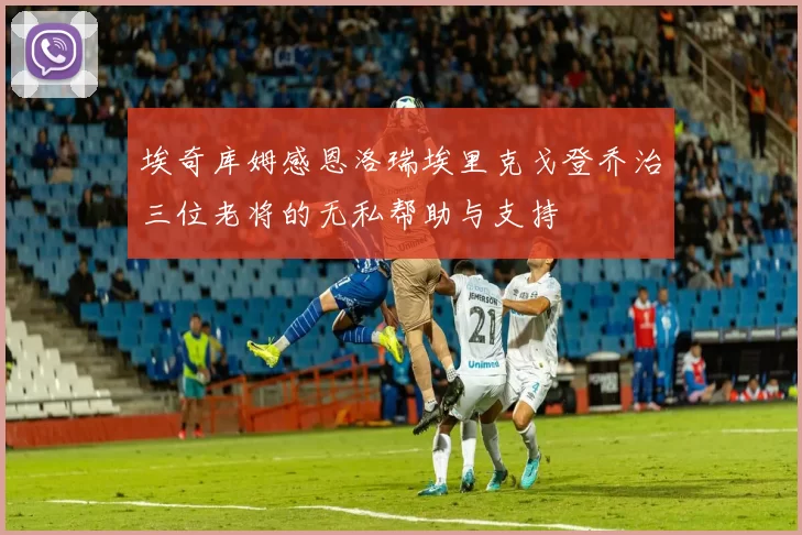 埃奇库姆感恩洛瑞埃里克戈登乔治三位老将的无私帮助与支持