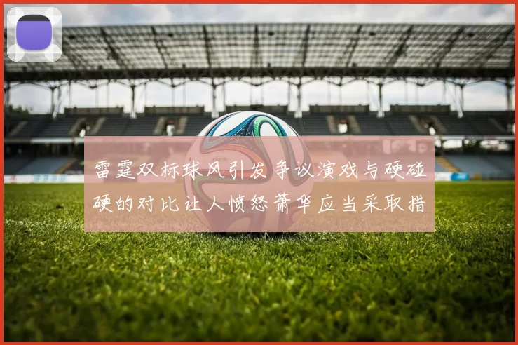 雷霆双标球风引发争议演戏与硬碰硬的对比让人愤怒萧华应当采取措施