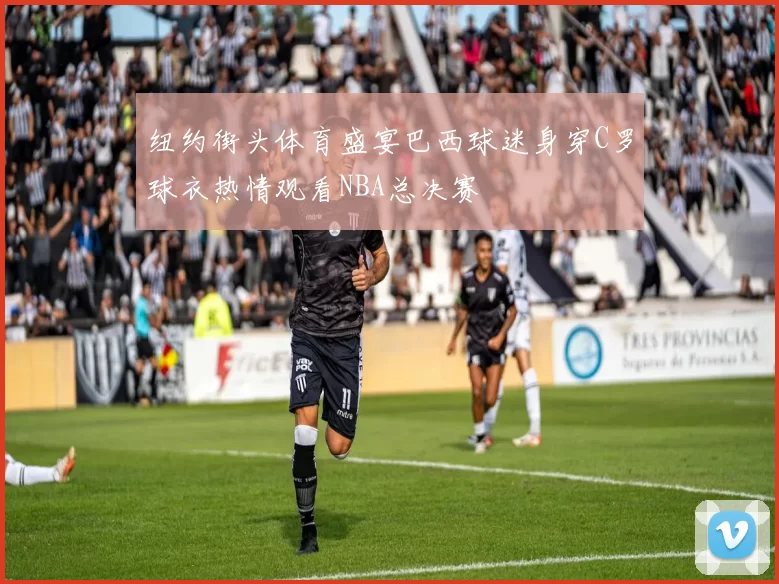 纽约街头体育盛宴巴西球迷身穿C罗球衣热情观看NBA总决赛