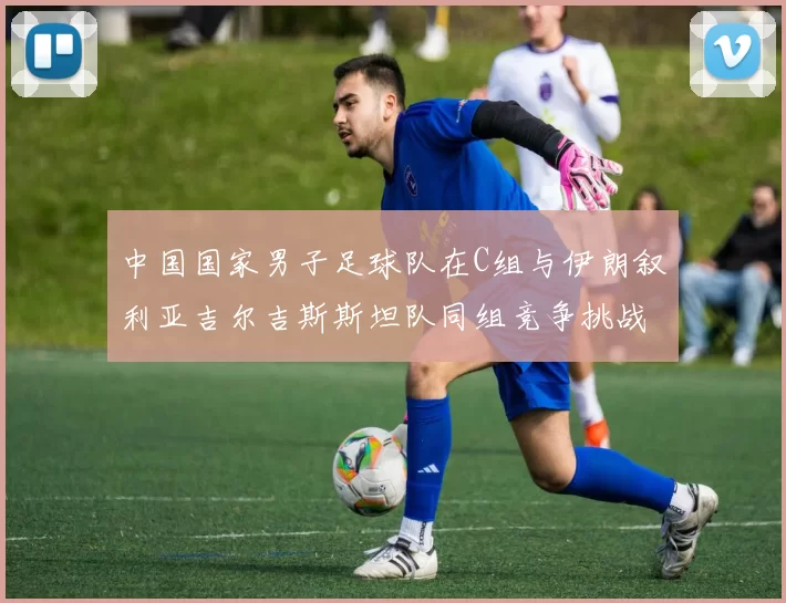 中国国家男子足球队在C组与伊朗叙利亚吉尔吉斯斯坦队同组竞争挑战赛程